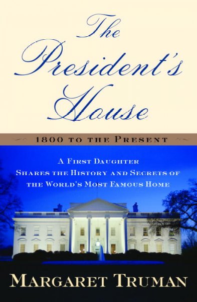 The president's house : a first daughter shares the history and secrets of the world's most famous home / Margaret Truman.