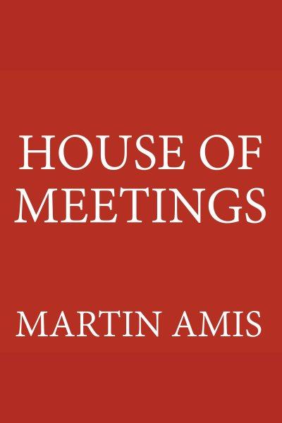 House of meetings [electronic resource] / Martin Amis.