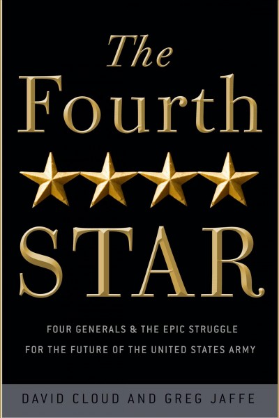 The fourth star [electronic resource] : four generals and the epic struggle for the future of the United States Army / David Cloud and Greg Jaffe.