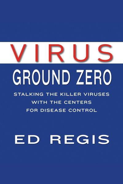 Virus ground zero [electronic resource] : [stalking the killer viruses with the Centers for Disease Control] / Ed Regis.
