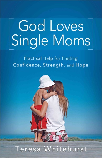 God loves single moms [electronic resource] : practical help for finding confidence, strength, and hope / Teresa Whitehurst.