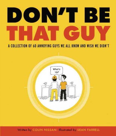 Don't be that guy [electronic resource] : a collection of 60 annoying guys we all know and wish we didn't / written by Colin Nissan ; illustrated by Sean Farrell.