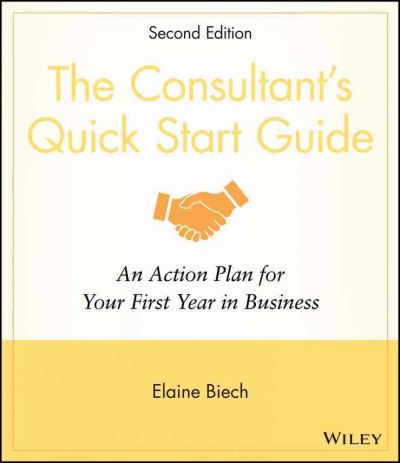 The consultant's quick start guide [electronic resource] : an action plan for your first year in business / Elaine Biech.