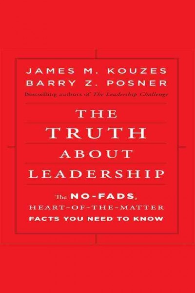 The truth about leadership [electronic resource] : the no-fads, heart-of-the-matter facts you need to know / James M. Kouzes, Barry Z. Posner.