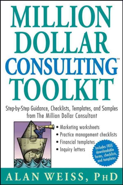 Million dollar consulting toolkit [electronic resource] : step-by-step guidance, checklists, templates, and samples from the million dollar consultant / Alan Weiss.