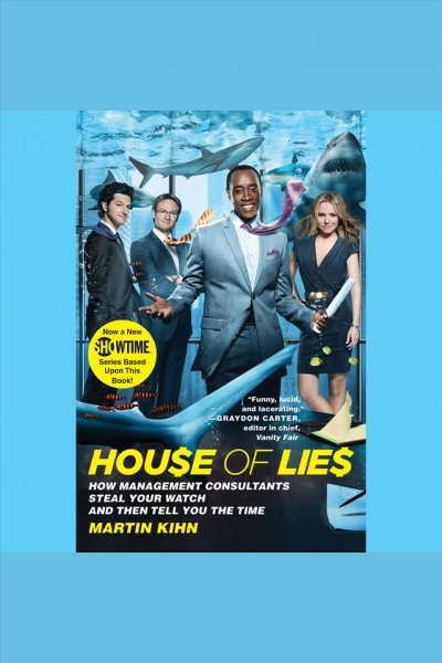 House of lies [electronic resource] : how management consultants steal your watch and then tell you the time / Martin Kihn.