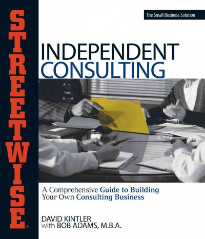 Adams Streetwise independent consulting [electronic resource] : your comprehensive guide to building your own consulting business / David Kintler with Bob Adams.
