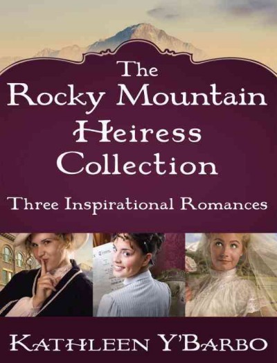 The Rocky Mountain heiress collection [electronic resource] : three inspirational romances / Kathleen Y'Barbo.
