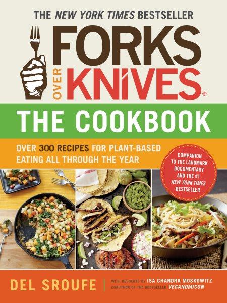Forks over knives--the cookbook [electronic resource] : over 300 recipes for plant-based eating all through the year / Del Sroufe ; with desserts by Isa Chandra Moskowitz ; and with recipe contributions by Julieanna Hever, Judy Micklewright, and Darshana Thacker.