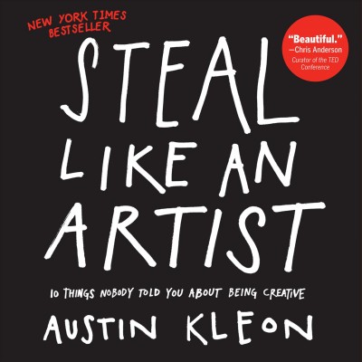 Steal like an artist [electronic resource] : 10 things nobody told you about being creative / Austin Kleon.