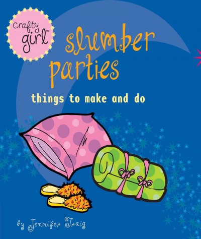 Slumber parties : things to make and do / by Jennifer Traig.