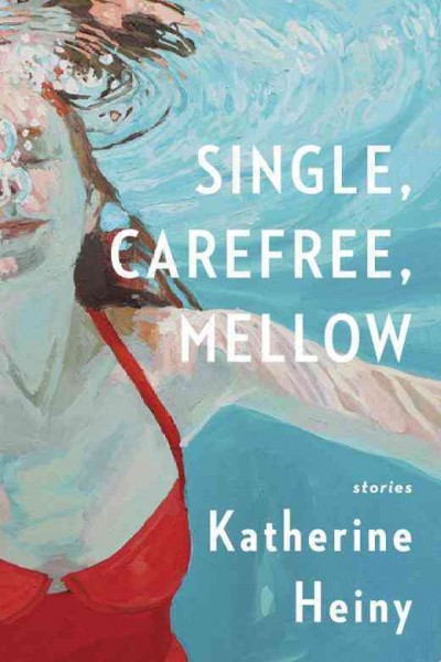 Single, carefree, mellow : stories / Katherine Heiny.