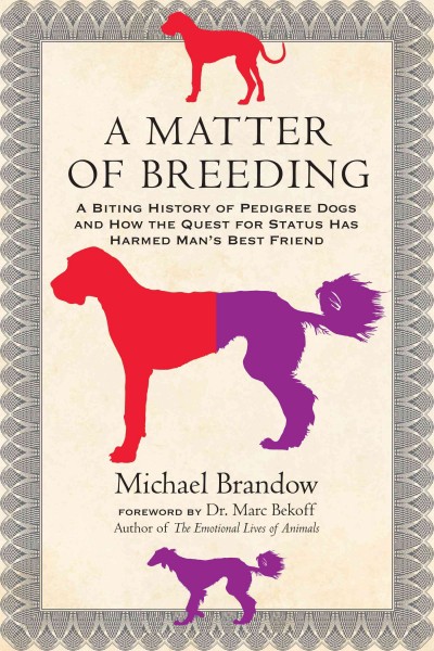 A matter of breeding : a biting history of pedigree dogs and how the quest for status has harmed man's best friend / Michael Brandow.