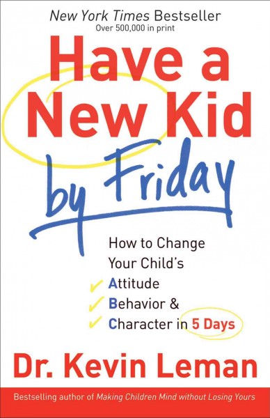 Have a new kid by Friday [electronic resource] : how to change your child's attitude, behavior & character in 5 days / Kevin Leman.