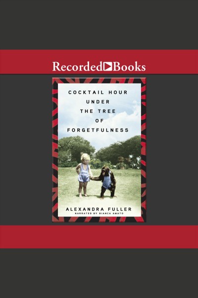 Cocktail hour under the tree of forgetfulness [electronic resource] / Alexandra Fuller.