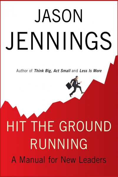 Hit the ground running [electronic resource] : a manual for new leaders / Jason Jennings.