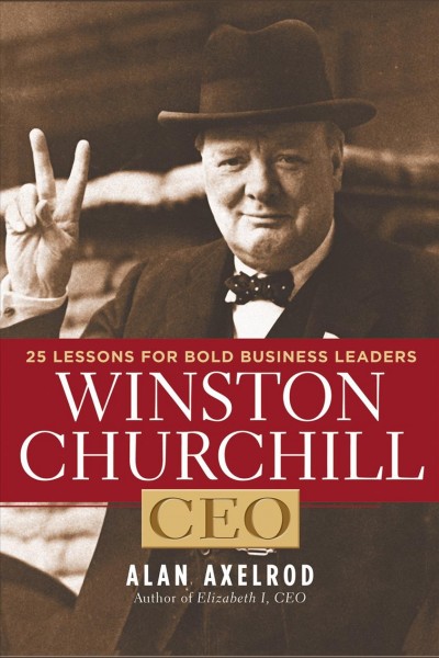 Winston Churchill, CEO [electronic resource] : 25 lessons for bold business leaders / Alan Axelrod.