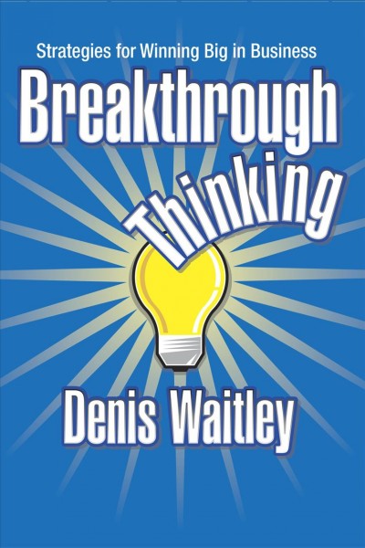 Breakthrough thinking [electronic resource] : strategies for winning big in business / Denis Waitley.