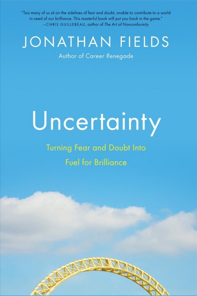 Uncertainty [electronic resource] : turning fear and doubt into fuel for brilliance / Jonathan Fields.