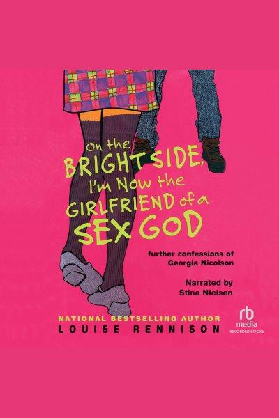 On the bright side, I'm now the girlfriend of a sex god [electronic resource] : [further confessions of Georgia Nicolson] / Louise Rennison.