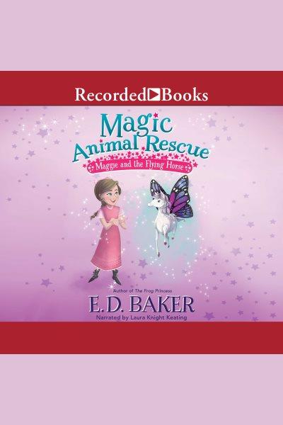 Magic animal rescue [electronic resource] : maggie and the flying horse / E.D. Baker.