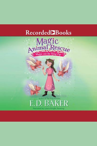 Magic animal rescue [electronic resource] : maggie and the flying pigs / E.D. Baker.