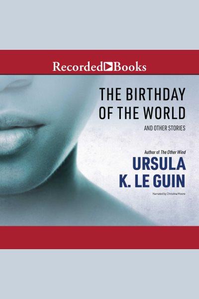 The birthday of the world [electronic resource] : and other stories / Ursula K. Le Guin.