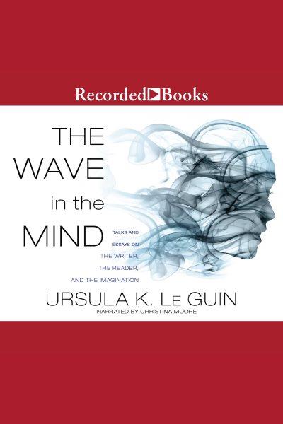 The wave in the mind [electronic resource] : talks and essays on the writer, the reader, and the imagination / Ursula K. Le Guin.