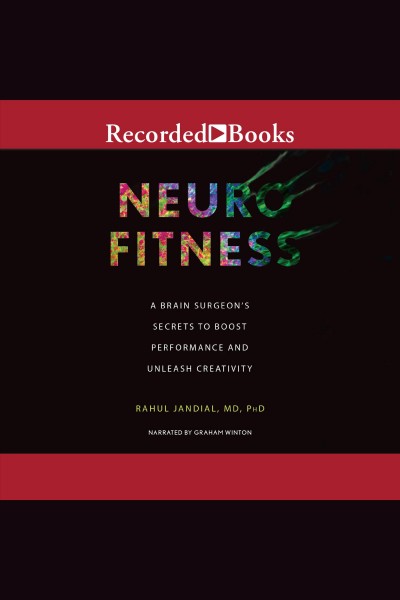Neurofitness [electronic resource] : a brain surgeon's secrets to boost performance & unleash creativity / Dr. Rahul Jandial.