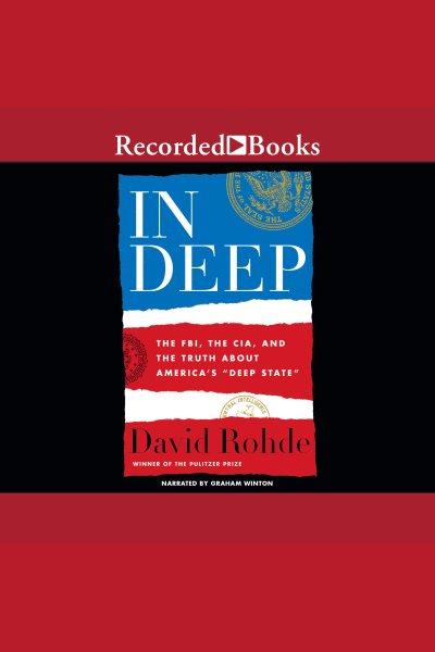 In deep [electronic resource] : the FBI, CIA, and the truth about America's deep state / David Rohde.