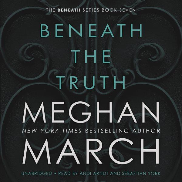 Beneath the truth [electronic resource] : Beneath series, book 7. Meghan March.
