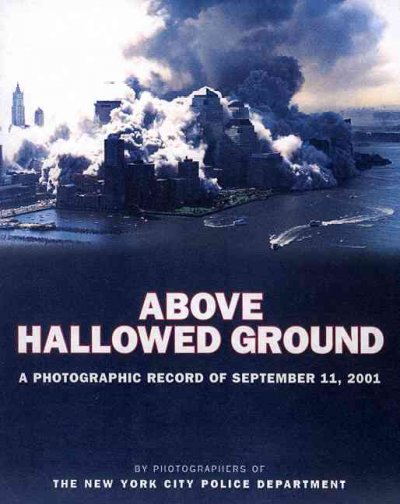 Above Hallowed Ground : A photographic record of September 11, 2001 / /Photographers of the New York city police department ; Edited by Christopher Sweet.